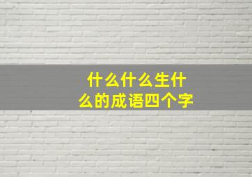 什么什么生什么的成语四个字