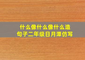 什么像什么像什么造句子二年级日月潭仿写