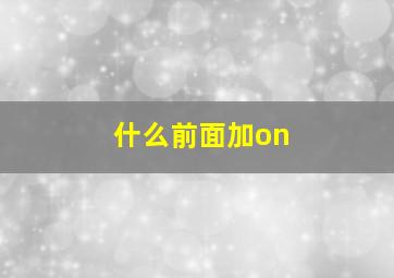 什么前面加on