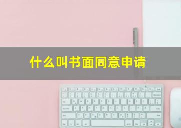 什么叫书面同意申请