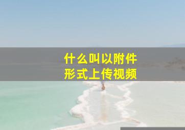 什么叫以附件形式上传视频