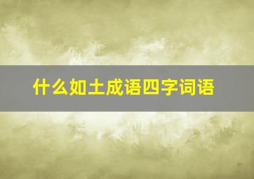 什么如土成语四字词语