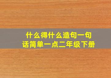 什么得什么造句一句话简单一点二年级下册