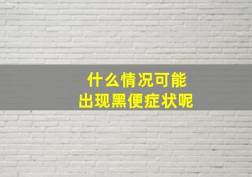 什么情况可能出现黑便症状呢