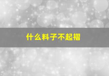 什么料子不起褶