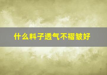 什么料子透气不褶皱好