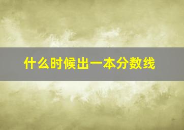 什么时候出一本分数线