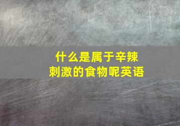 什么是属于辛辣刺激的食物呢英语