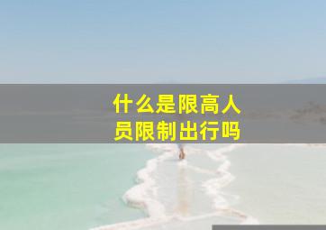 什么是限高人员限制出行吗