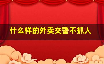 什么样的外卖交警不抓人