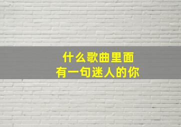 什么歌曲里面有一句迷人的你