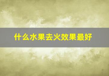 什么水果去火效果最好