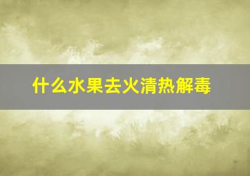 什么水果去火清热解毒