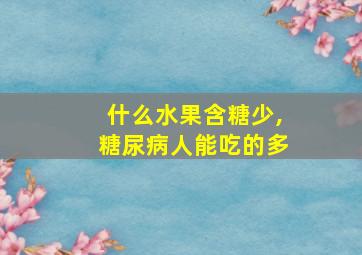 什么水果含糖少,糖尿病人能吃的多