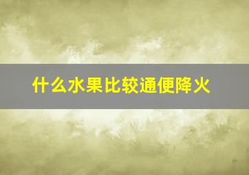 什么水果比较通便降火