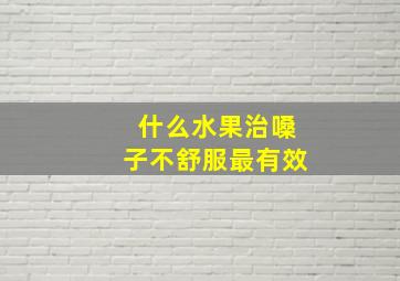 什么水果治嗓子不舒服最有效