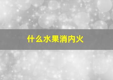 什么水果消内火