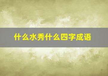 什么水秀什么四字成语