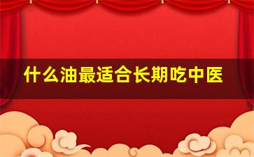 什么油最适合长期吃中医