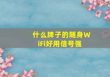 什么牌子的随身WiFi好用信号强