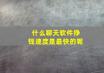 什么聊天软件挣钱速度是最快的呢