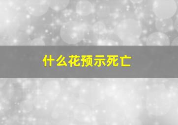 什么花预示死亡