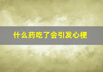 什么药吃了会引发心梗