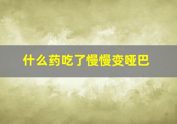 什么药吃了慢慢变哑巴