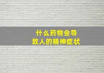 什么药物会导致人的精神症状