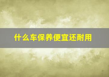 什么车保养便宜还耐用