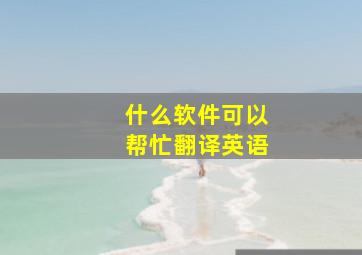 什么软件可以帮忙翻译英语