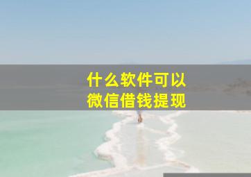 什么软件可以微信借钱提现