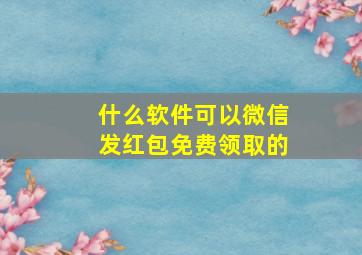 什么软件可以微信发红包免费领取的