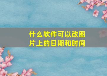 什么软件可以改图片上的日期和时间