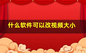 什么软件可以改视频大小