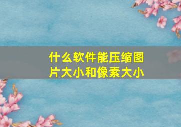 什么软件能压缩图片大小和像素大小