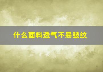 什么面料透气不易皱纹