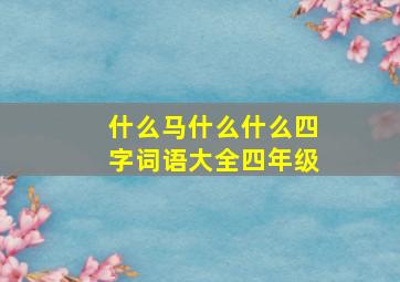 什么马什么什么四字词语大全四年级