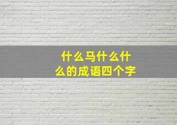 什么马什么什么的成语四个字