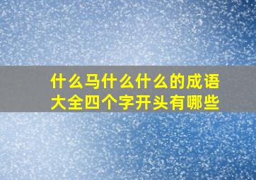 什么马什么什么的成语大全四个字开头有哪些