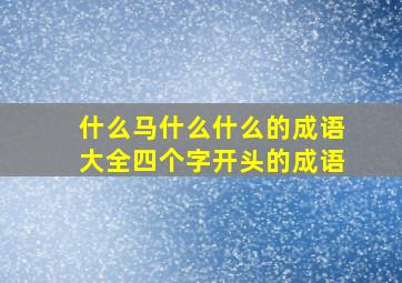 什么马什么什么的成语大全四个字开头的成语