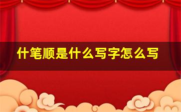 什笔顺是什么写字怎么写