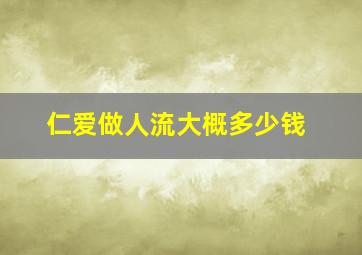 仁爱做人流大概多少钱