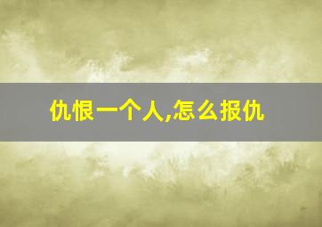 仇恨一个人,怎么报仇