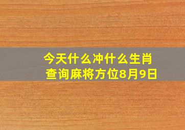 今天什么冲什么生肖查询麻将方位8月9日