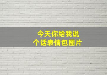 今天你给我说个话表情包图片