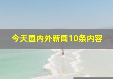 今天国内外新闻10条内容