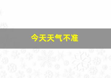 今天天气不准