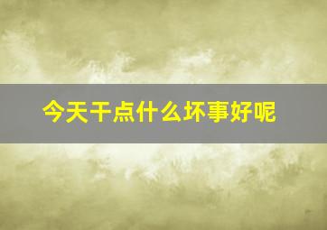 今天干点什么坏事好呢