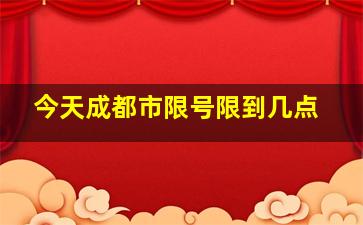 今天成都市限号限到几点